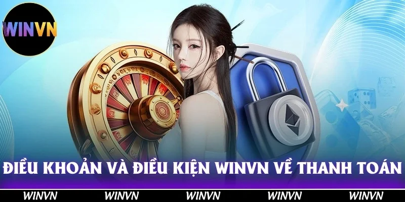 Điều Khoản Và Điều Kiện Winvn: Đọc Ngay Kẻo Mất Quyền Lợi! 11 Điều khoản và điều kiện Winvn về vấn đề thanh toán tài chính