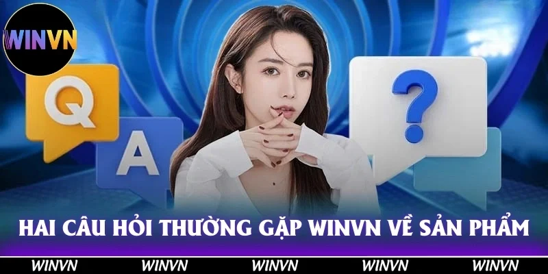 Câu Hỏi Thường Gặp Winvn: Giải Đáp Tận Tình Cho Tân Hội Viên 3 Hai câu hỏi thường gặp Winvn về sản phẩm giải trí của thương hiệu xanh chín
