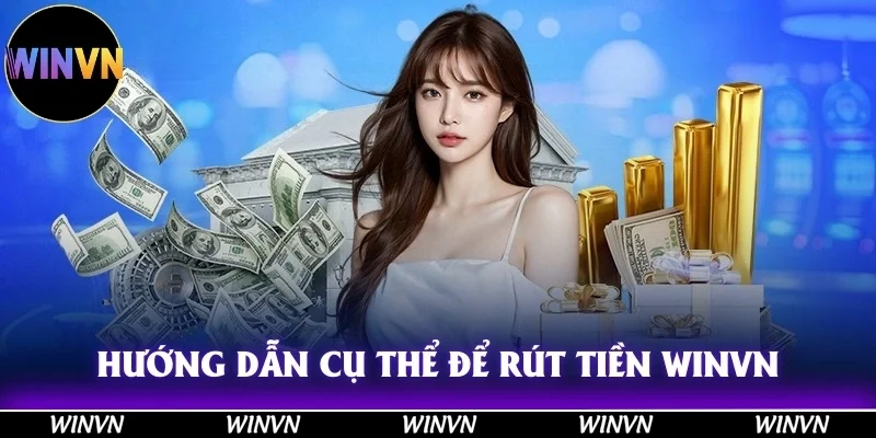 Rút Tiền Winvn - Hướng Dẫn Uy Tín, Đảm Bảo 100% Thành Công 2 Hướng dẫn cụ thể, chính xác về các bước cơ bản để rút tiền Winvn