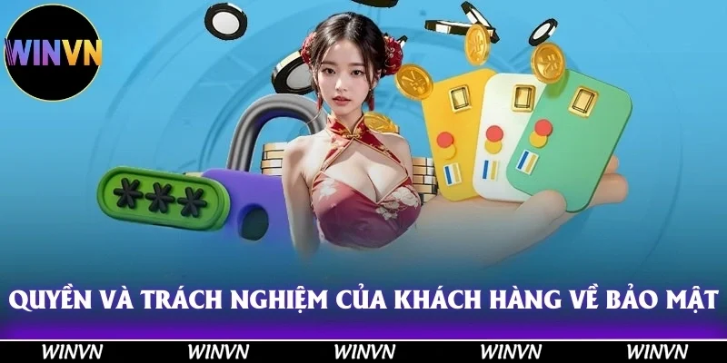 Chính Sách Bảo Mật Winvn - Hãy Đọc Ngay Trước Khi Quá Muộn! 11 Quyền và trách nghiệm của khách hàng về chính sách bảo mật Winvn