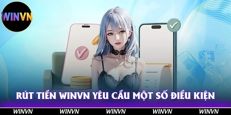 Rút Tiền Winvn - Hướng Dẫn Uy Tín, Đảm Bảo 100% Thành Công 4 Rút tiền Winvn có yêu cầu một số điều kiện