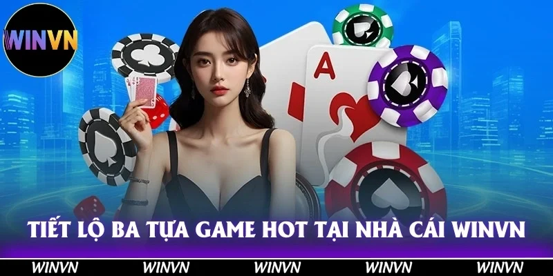 Game Bài Winvn – Sân Chơi Đổi Thưởng Hot Nhất Năm 2025! 9 Tiết lộ ba tựa game hot hòn họt tại nhà cái Winvn